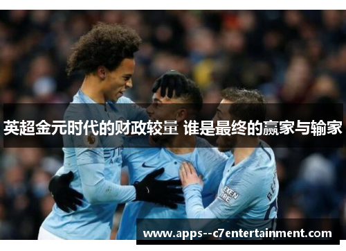 英超金元时代的财政较量 谁是最终的赢家与输家