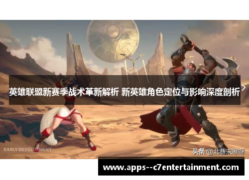 英雄联盟新赛季战术革新解析 新英雄角色定位与影响深度剖析
