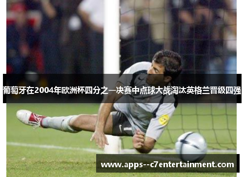 葡萄牙在2004年欧洲杯四分之一决赛中点球大战淘汰英格兰晋级四强