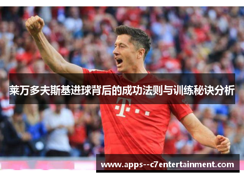 莱万多夫斯基进球背后的成功法则与训练秘诀分析
