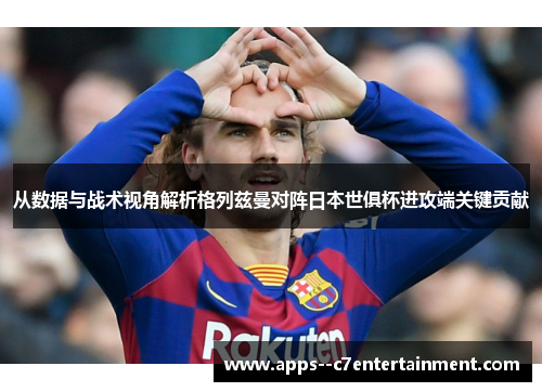 从数据与战术视角解析格列兹曼对阵日本世俱杯进攻端关键贡献