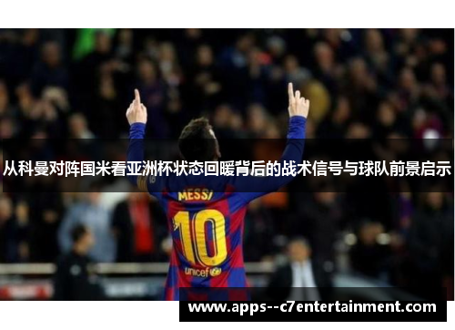 从科曼对阵国米看亚洲杯状态回暖背后的战术信号与球队前景启示