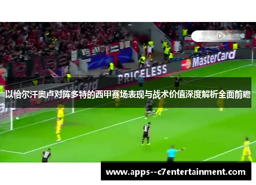以恰尔汗奥卢对阵多特的西甲赛场表现与战术价值深度解析全面前瞻