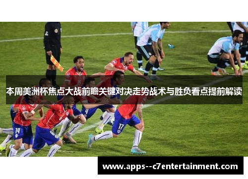 本周美洲杯焦点大战前瞻关键对决走势战术与胜负看点提前解读
