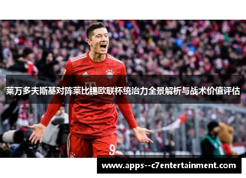 莱万多夫斯基对阵莱比锡欧联杯统治力全景解析与战术价值评估