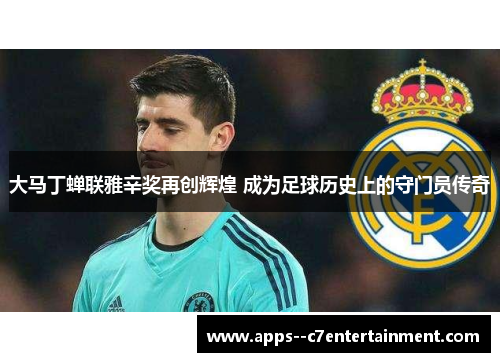 大马丁蝉联雅辛奖再创辉煌 成为足球历史上的守门员传奇
