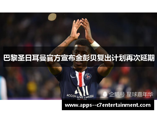 巴黎圣日耳曼官方宣布金彭贝复出计划再次延期
