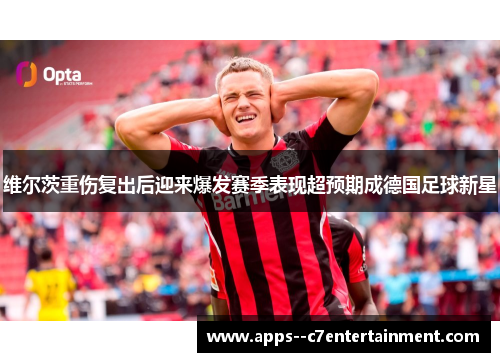 维尔茨重伤复出后迎来爆发赛季表现超预期成德国足球新星
