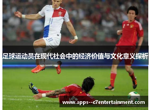 足球运动员在现代社会中的经济价值与文化意义探析