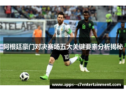 阿根廷豪门对决赛场五大关键要素分析揭秘