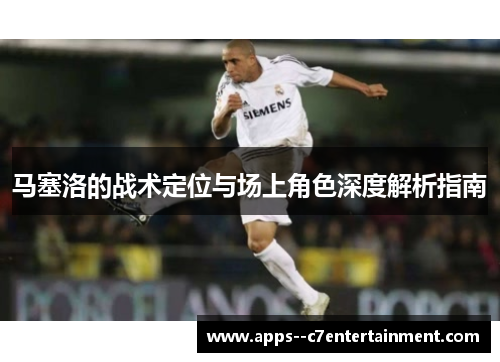 马塞洛的战术定位与场上角色深度解析指南