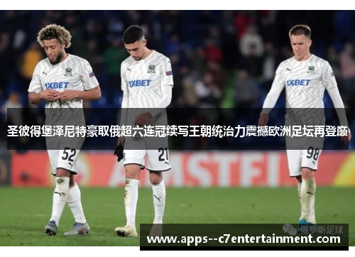 圣彼得堡泽尼特豪取俄超六连冠续写王朝统治力震撼欧洲足坛再登巅