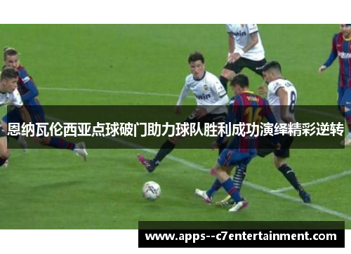 恩纳瓦伦西亚点球破门助力球队胜利成功演绎精彩逆转