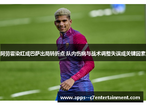 阿劳霍染红成巴萨出局转折点 队内伤病与战术调整失误成关键因素