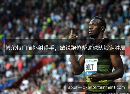 博尔特门前补射得手，敏锐跑位帮助球队锁定胜局